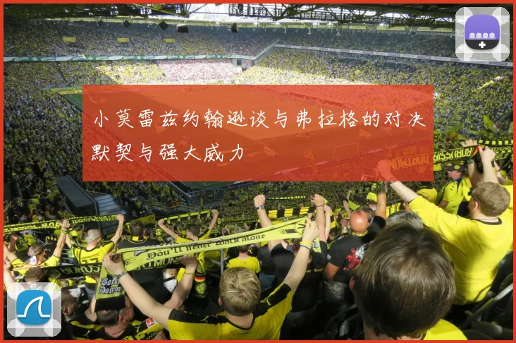 小莫雷兹约翰逊谈与弗拉格的对决默契与强大威力