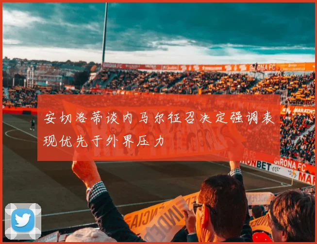 安切洛蒂谈内马尔征召决定强调表现优先于外界压力