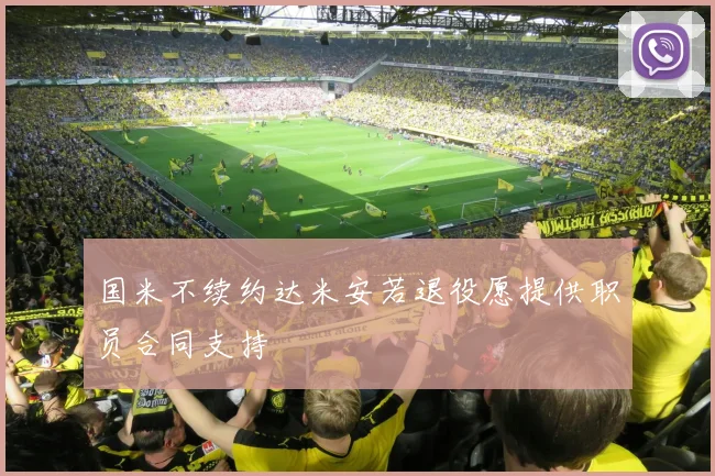 国米不续约达米安若退役愿提供职员合同支持