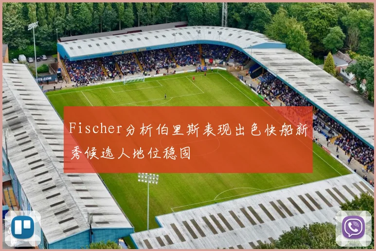 Fischer分析伯里斯表现出色快船新秀候选人地位稳固