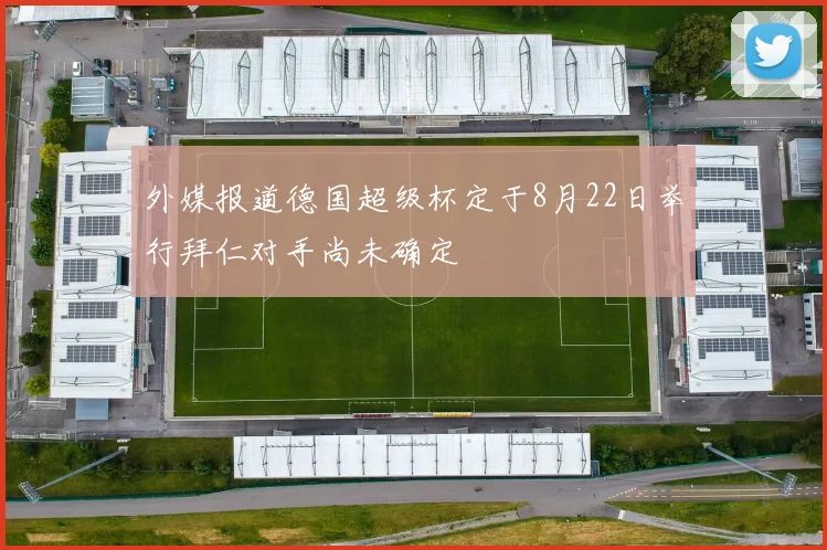 外媒报道德国超级杯定于8月22日举行拜仁对手尚未确定