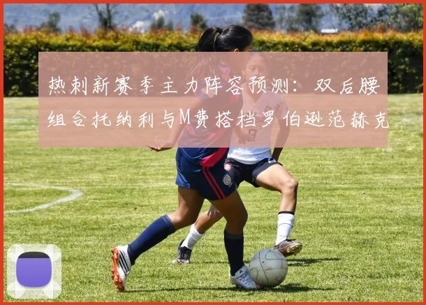 热刺新赛季主力阵容预测：双后腰组合托纳利与M费搭档罗伯逊范赫克加盟