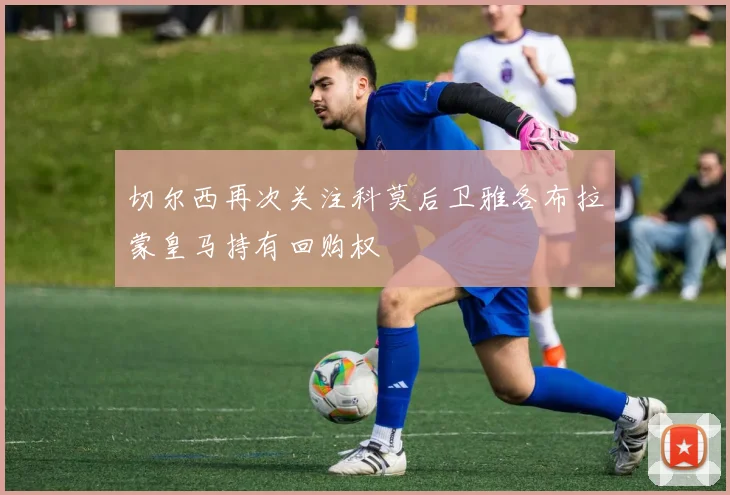 切尔西再次关注科莫后卫雅各布拉蒙皇马持有回购权