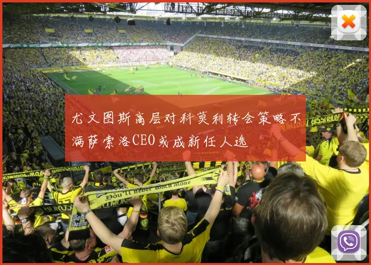 尤文图斯高层对科莫利转会策略不满萨索洛CEO或成新任人选