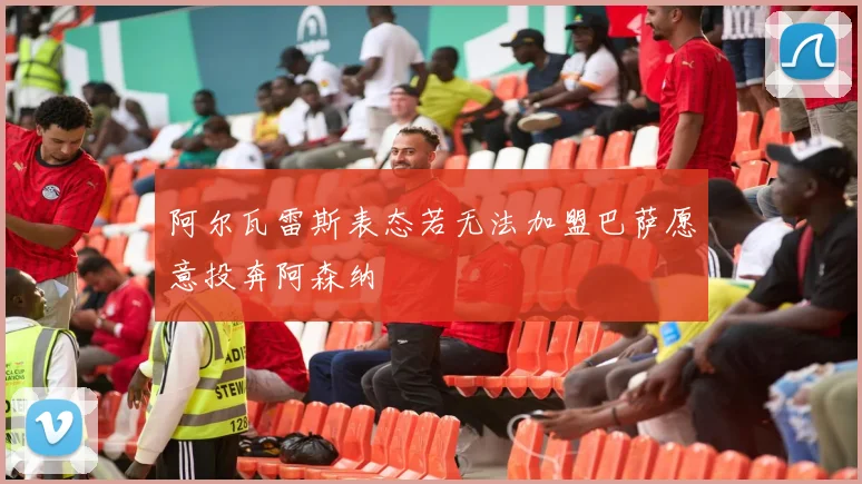阿尔瓦雷斯表态若无法加盟巴萨愿意投奔阿森纳