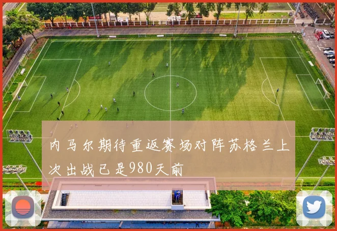 内马尔期待重返赛场对阵苏格兰上次出战已是980天前