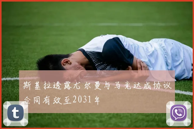 斯基拉透露尤尔曼与马竞达成协议合同有效至2031年