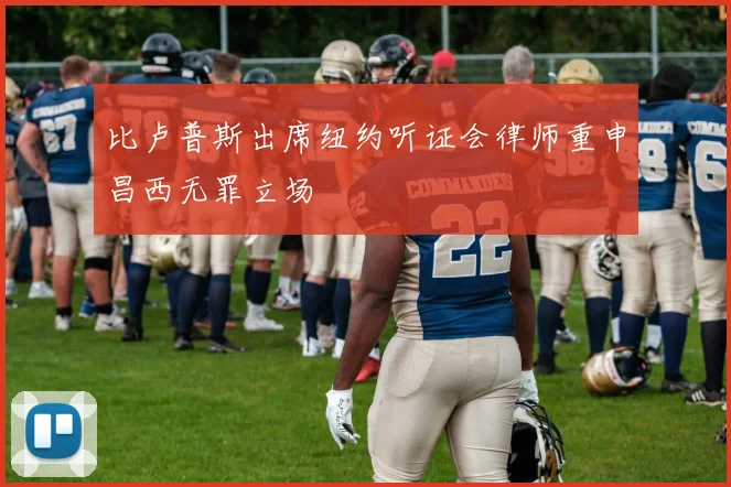 比卢普斯出席纽约听证会律师重申昌西无罪立场