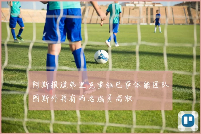 阿斯报道弗里克重组巴萨体能团队图斯外再有两名成员离职